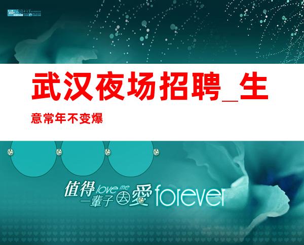 武汉夜场招聘_生意常年不变爆满稳定