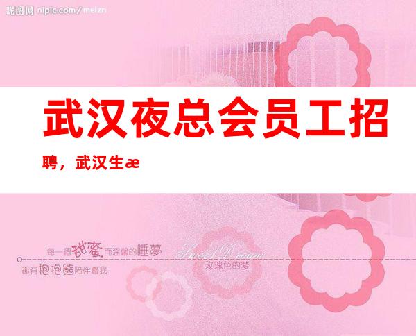 武汉夜总会员工招聘，武汉生意好的夜总会排名