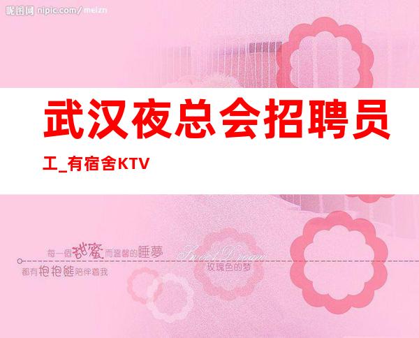 武汉夜总会招聘员工_有宿舍KTV诚信得到想要