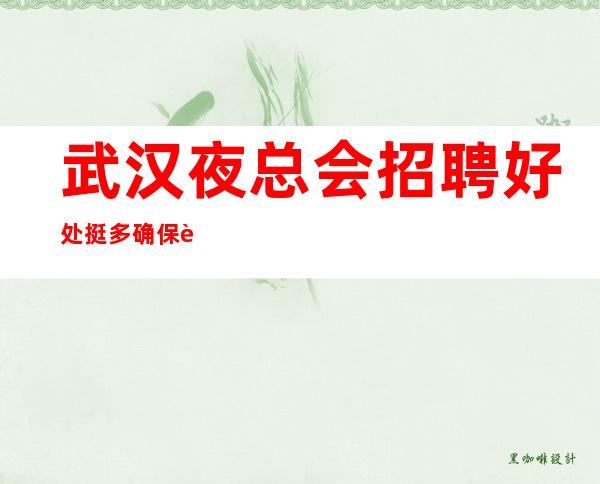 武汉夜总会招聘好处挺多确保能每天上