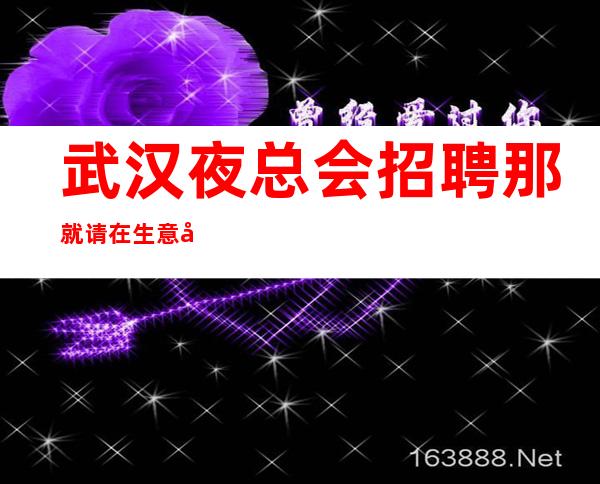 武汉夜总会招聘那就请在生意好的夜总会好好存