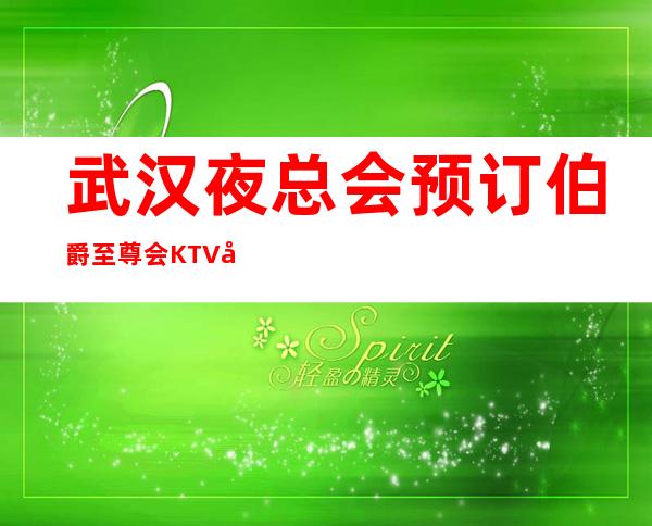 武汉夜总会预订伯爵至尊会KTV娱乐会所包厢消费一览表