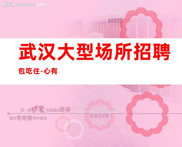 武汉大型场所招聘包吃住-心有多大舞台就有多大
