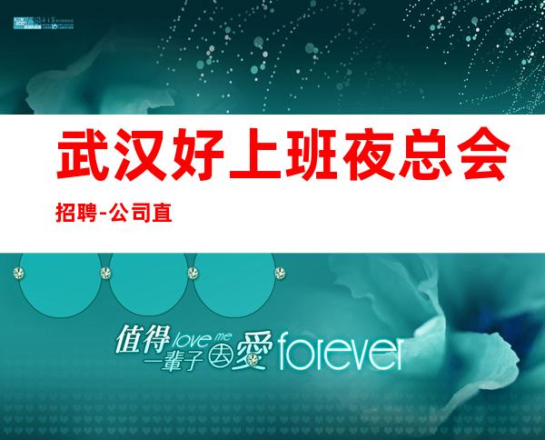 武汉好上班夜总会招聘-公司直招不收费起步