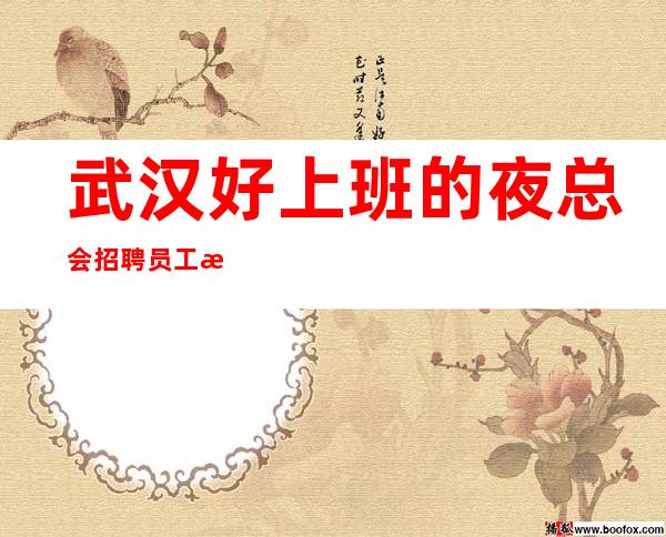 武汉好上班的夜总会招聘员工 本地团队带你超房多