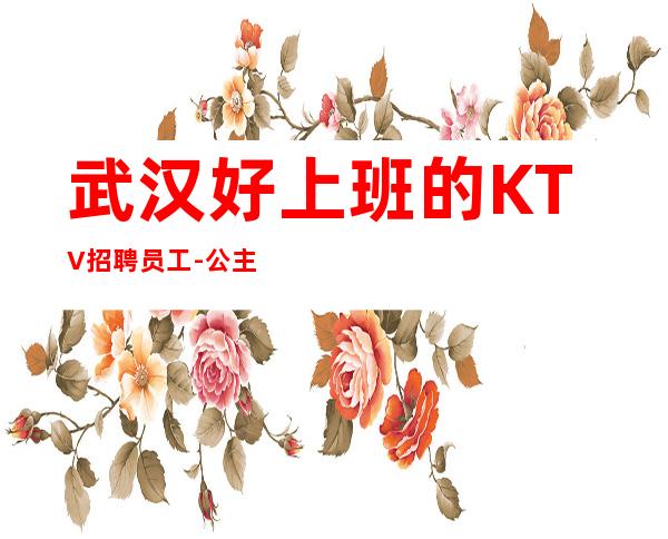 武汉好上班的KTV招聘员工-公主-首月无订房