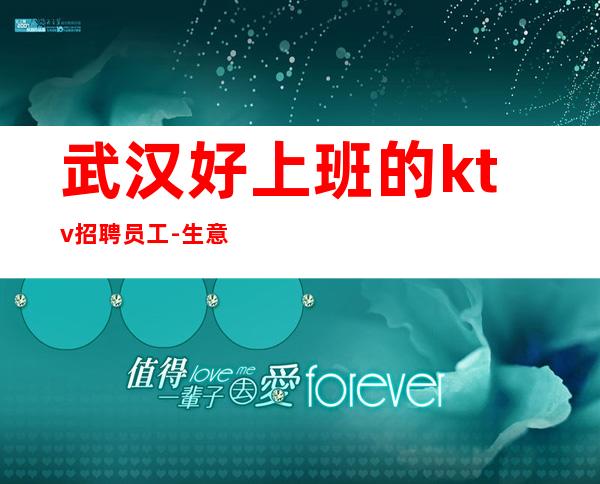武汉好上班的ktv招聘员工-生意很好夜总会能改变你的人生