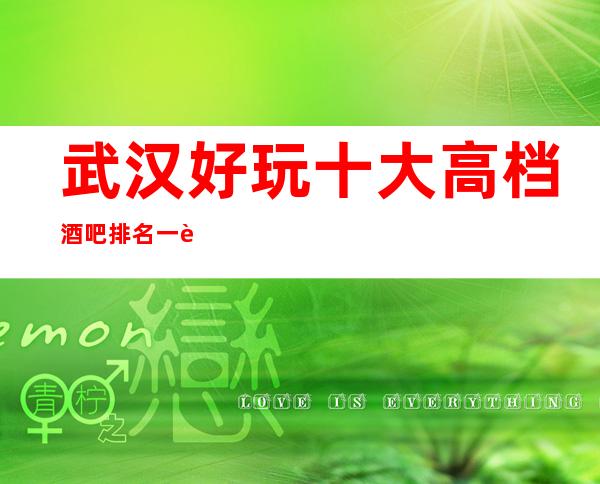 武汉好玩十大高档酒吧排名一览,武汉著名小酒吧值得体验!