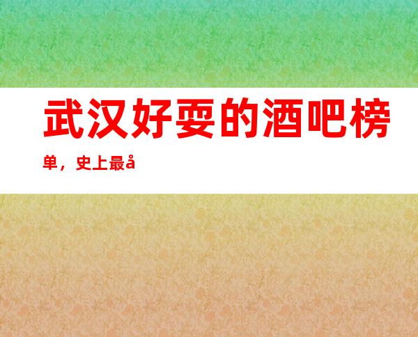 武汉好耍的酒吧榜单，史上最全的优质武汉酒吧总结
