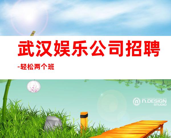 武汉娱乐公司招聘-轻松两个班