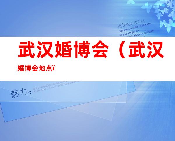 武汉婚博会（武汉婚博会地点）