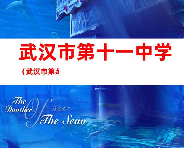 武汉市第十一中学(武汉市第十一中学地址邮编)