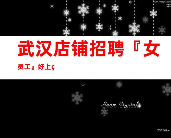 武汉店铺招聘『女员工』好上班不要求酒量