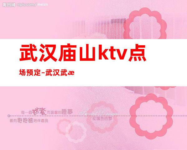 武汉庙山ktv点场预定 – 武汉武昌商务KTV