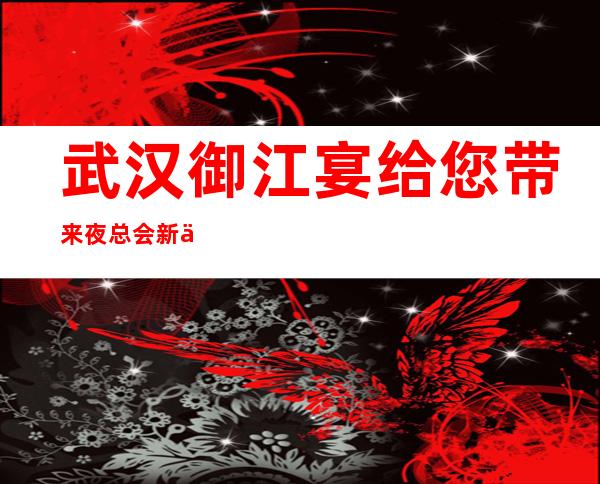 武汉御江宴给您带来夜总会新体验