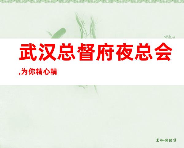武汉总督府夜总会,为你精心精选的武汉更高夜总会