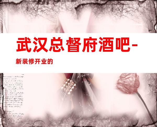 武汉总督府酒吧-新装修开业的中更高小酒吧娱乐会所