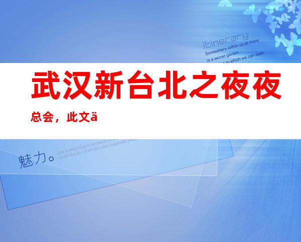 武汉新台北之夜夜总会,此文介绍这家店详情让你少踩坑