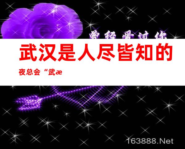 武汉是人尽皆知的夜总会“武汉君悦国际夜总会”