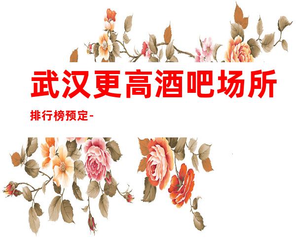 武汉更高酒吧场所排行榜预定-体验过顾客都对这里的设备拍手叫好