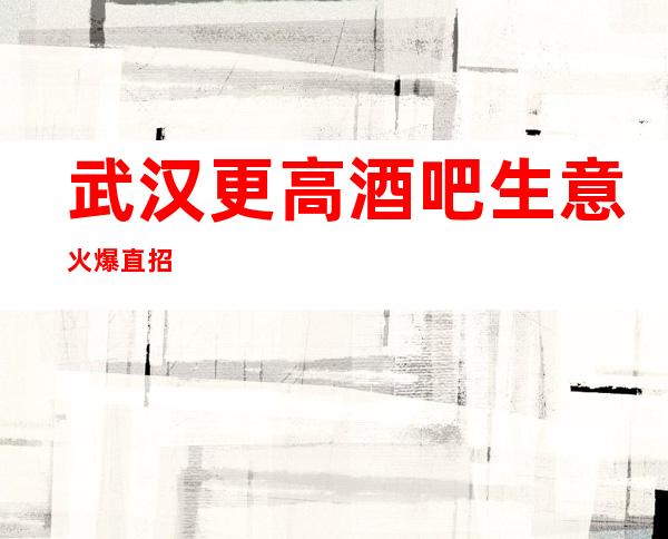 武汉更高酒吧生意火爆直招