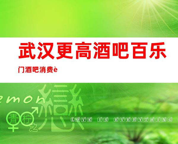 武汉更高酒吧百乐门酒吧消费者玩过都说是好玩酒吧