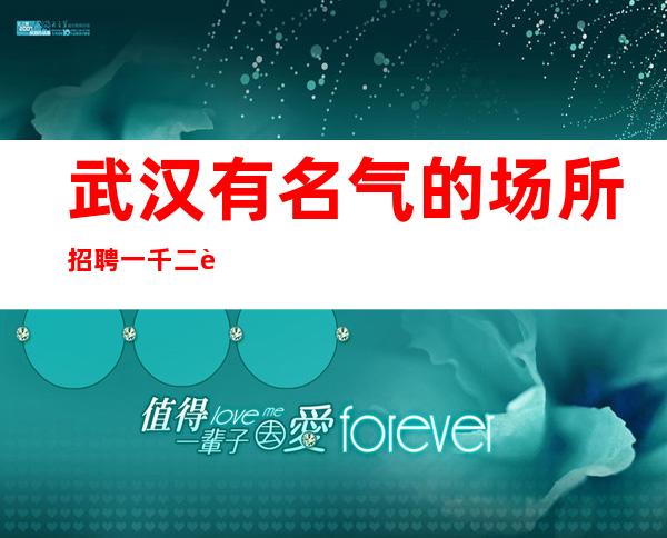 武汉有名气的场所招聘一千二起服务员是夜总会的门