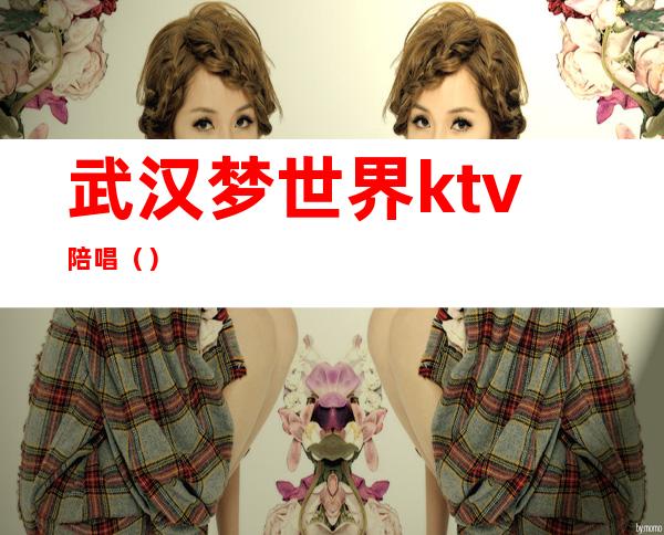 武汉梦世界ktv陪唱()