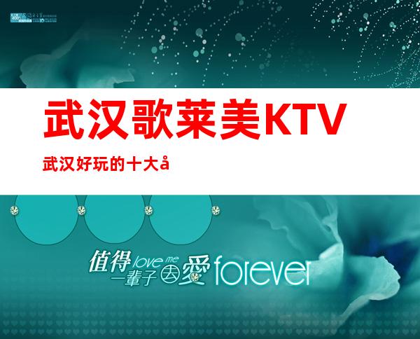 武汉歌莱美KTV武汉好玩的十大夜总会