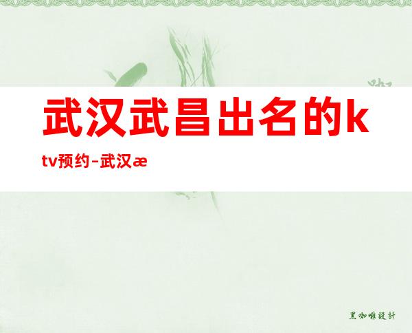 武汉武昌出名的ktv预约 – 武汉武昌商务KTV