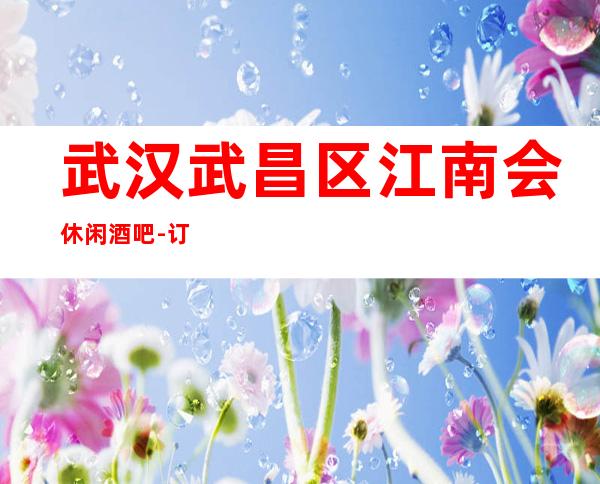 武汉武昌区江南会休闲酒吧-订房电多少