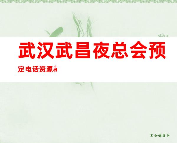 武汉武昌夜总会预定电话资源多多 – 武汉武昌商务KTV