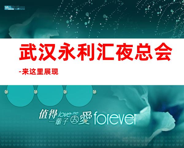 武汉永利汇夜总会-来这里展现你的魅力，证明你的实力