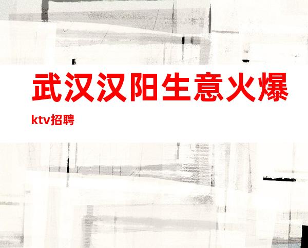 武汉汉阳生意火爆ktv招聘