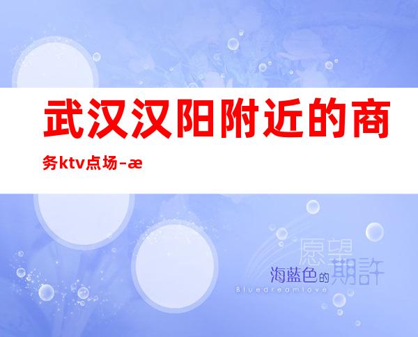武汉汉阳附近的商务ktv点场 – 武汉汉阳商务KTV
