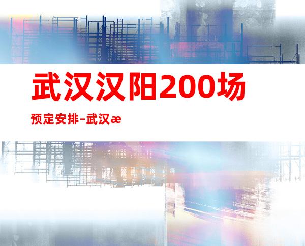 武汉汉阳200场/预定安排 – 武汉汉阳商务KTV