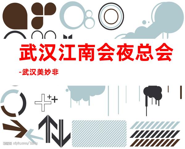 武汉江南会夜总会-武汉美妙非凡的夜总会