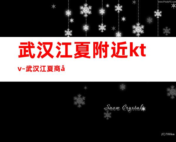 武汉江夏附近ktv – 武汉江夏商务KTV