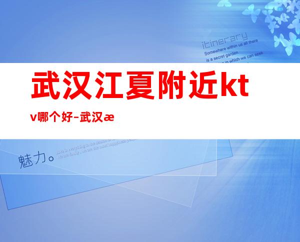 武汉江夏附近ktv哪个好 – 武汉江夏商务KTV