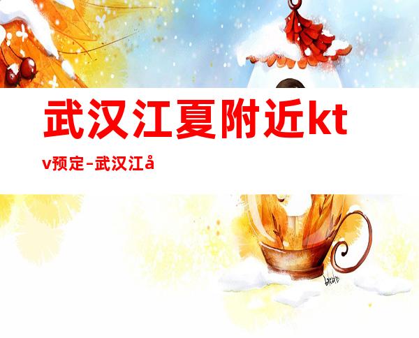 武汉江夏附近ktv预定 – 武汉江夏商务KTV