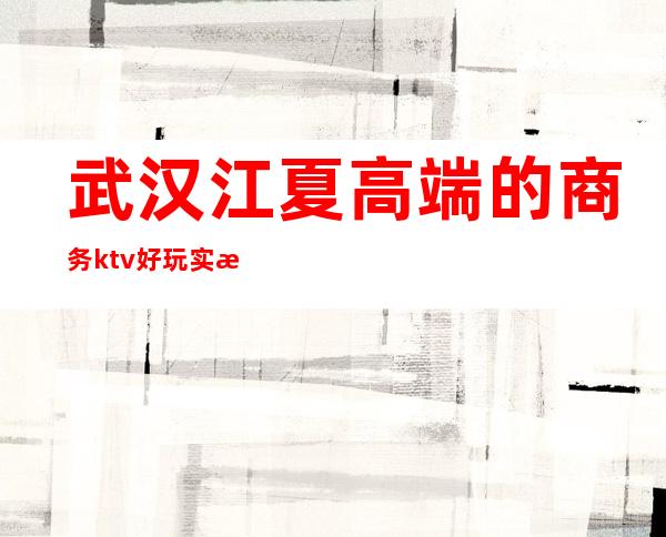武汉江夏高端的商务ktv好玩实惠 – 武汉江夏商务KTV