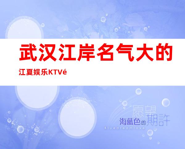 武汉江岸名气大的江夏娱乐KTV预定免费咨询