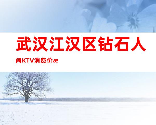 武汉江汉区钻石人间KTV消费价格,预订包间,查询环境