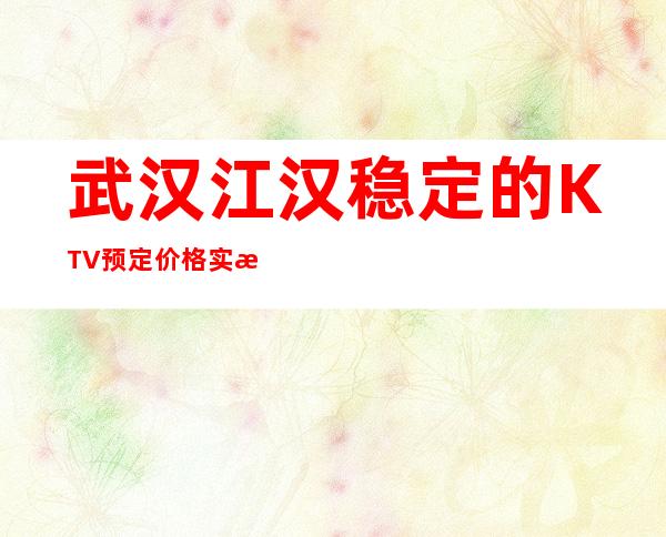 武汉江汉稳定的KTV预定价格实惠的 – 武汉江汉商务KTV