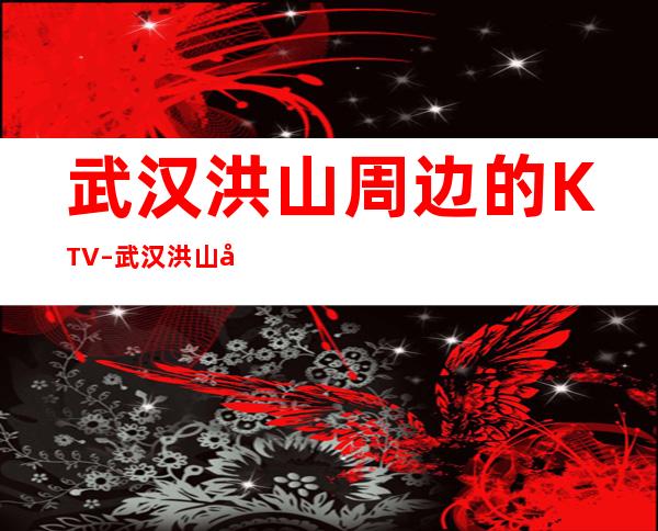 武汉洪山周边的KTV – 武汉洪山商务KTV