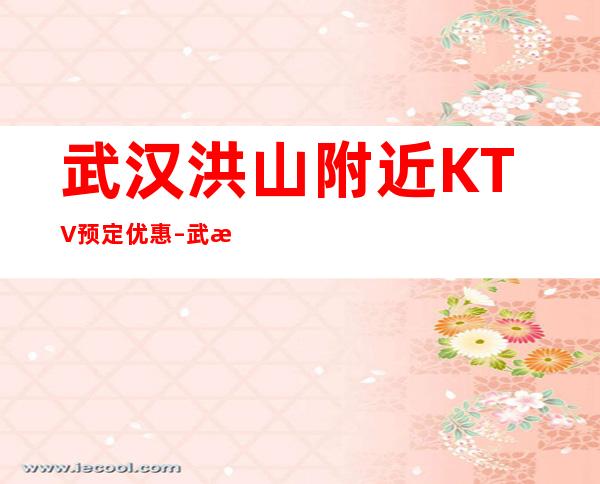 武汉洪山附近KTV预定优惠 – 武汉洪山商务KTV