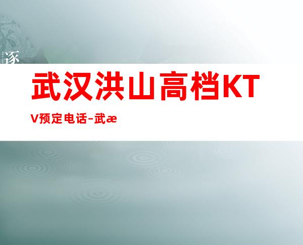 武汉洪山高档KTV预定电话 – 武汉洪山商务KTV