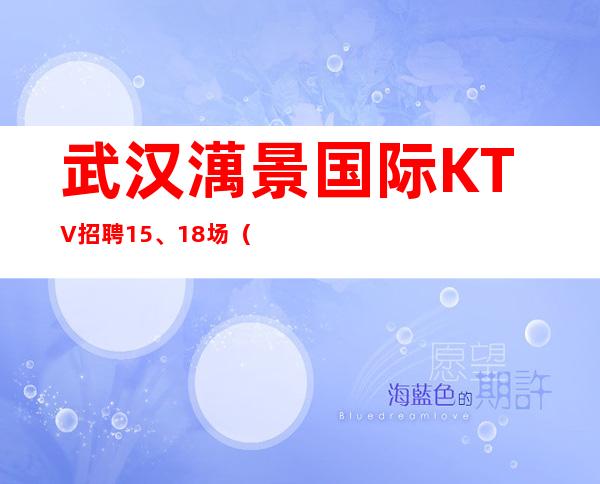 武汉澫景国际KTV招聘15、18场(生意稳定新人直推上班)