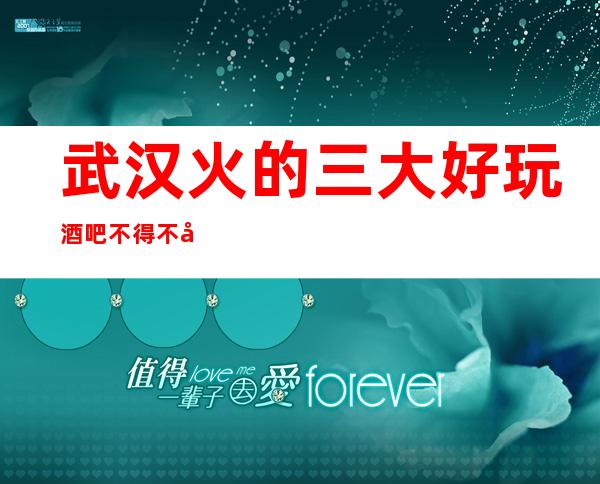 武汉火的三大好玩酒吧不得不去-欢唱飙歌，唱响生活
