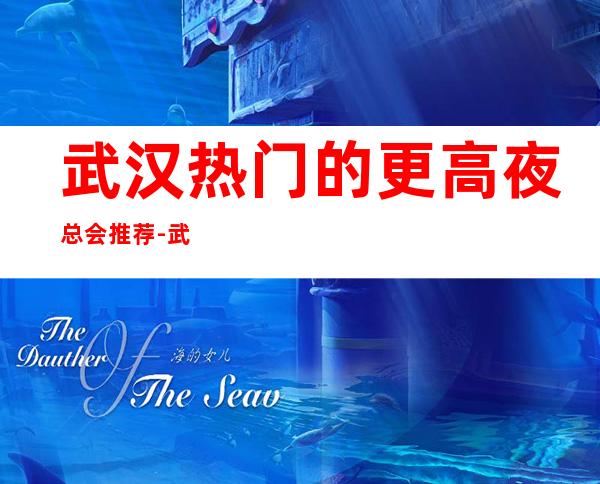 武汉热门的更高夜总会推荐-武汉百乐门商务KTV